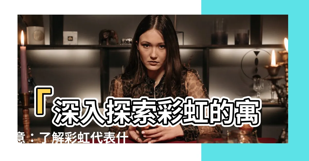 【彩虹代表什麼】「深入探索彩虹的寓意：瞭解彩虹代表什麼？」