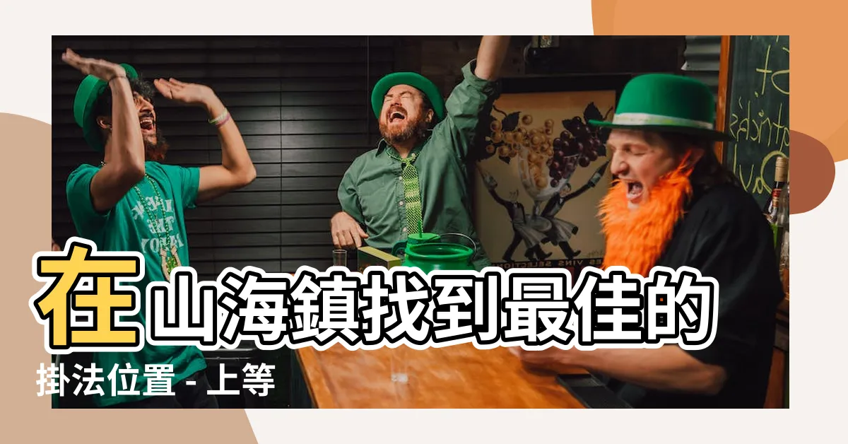 【山海鎮掛的位置】在山海鎮找到最佳的掛法位置 - 上等老師親自開光