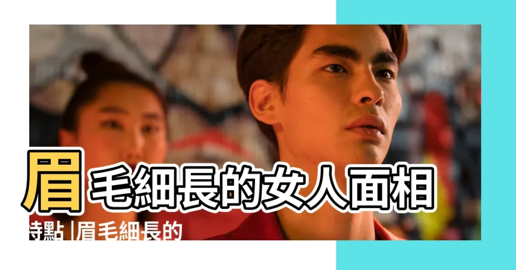 眉毛細長的女人面相特點 |眉毛細長的女人性格如何 |面相識人 |【眉毛細長女人的面相】