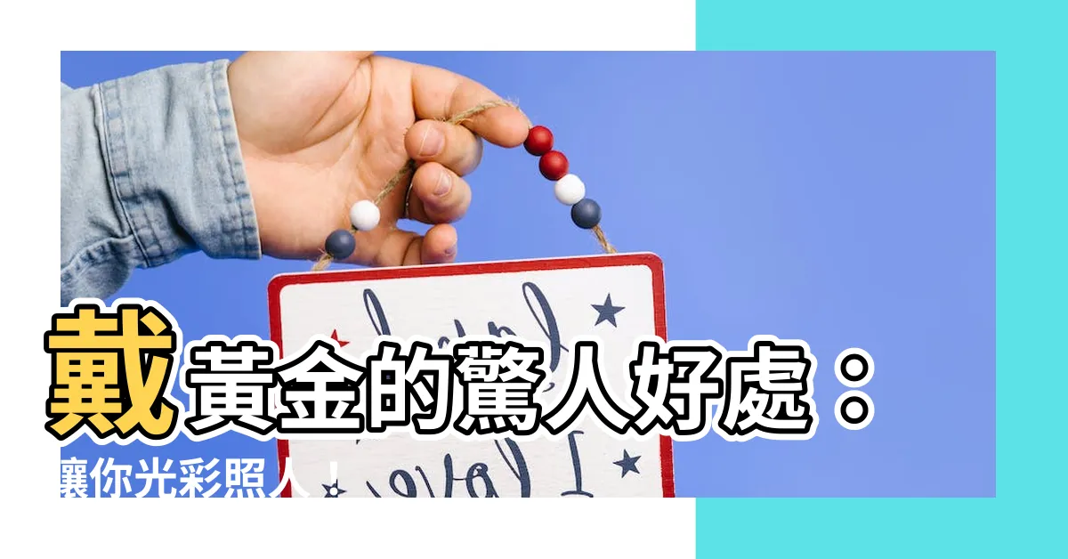 【戴黃金的好處】戴黃金的驚人好處：讓你光彩照人！