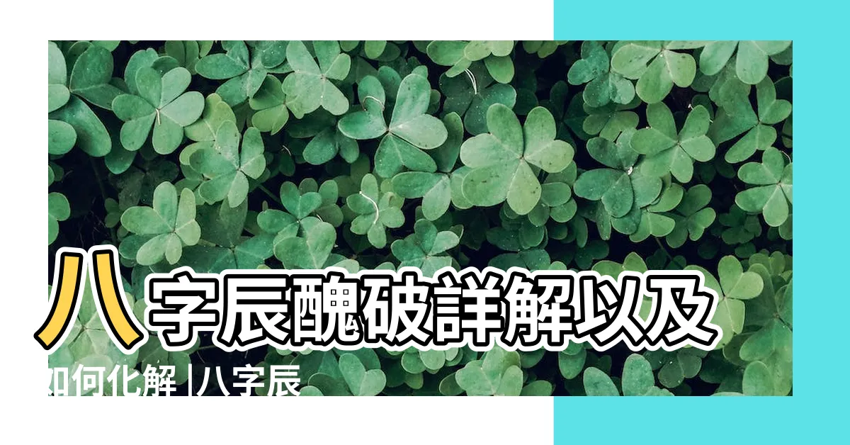 【辰醜相破意思】八字辰醜破詳解以及如何化解 |八字辰醜相破所表現的特徵和詳解 |辰醜破是吉還是兇 |