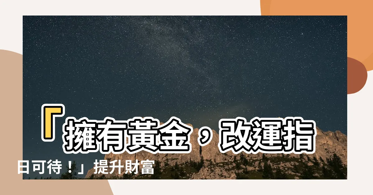 【戴黃金改運】「擁有黃金，改運指日可待！」提升財富與運勢的必備黃金戴飾