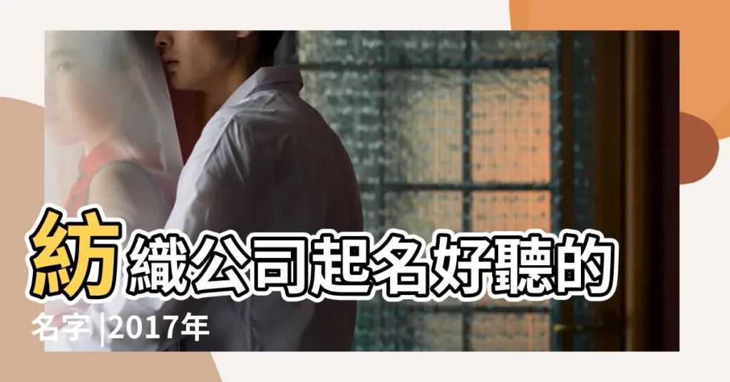 紡織公司起名好聽的名字 |2017年紡織品公司起名名字大全 |紡織公司起名字大全 |【紡織公司名稱大全】