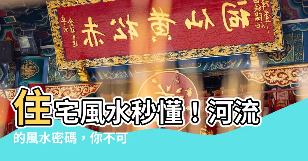 【河流風水】住宅風水秒懂！河流的風水密碼，你不可不知！
