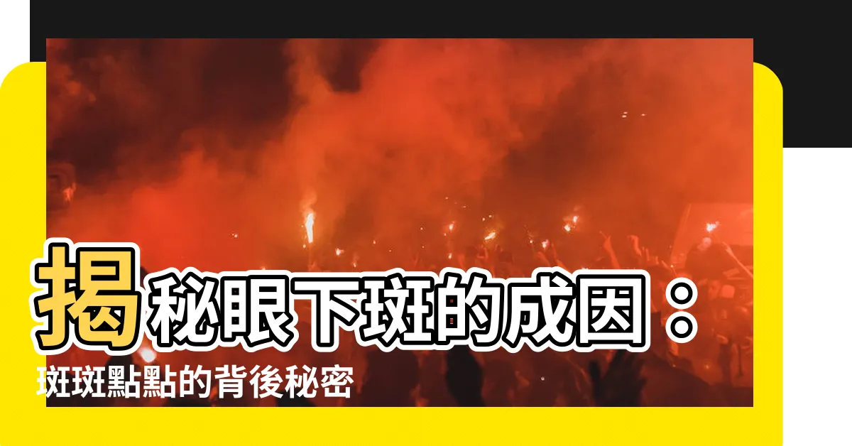 【眼下斑】揭秘眼下斑的成因：斑斑點點的背後秘密！
