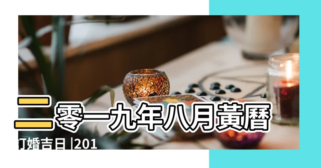 二零一九年八月黃曆訂婚吉日 |2019年8月訂婚吉日 |2019年訂婚吉日一覽表 |【2019年農曆八月訂婚吉日】