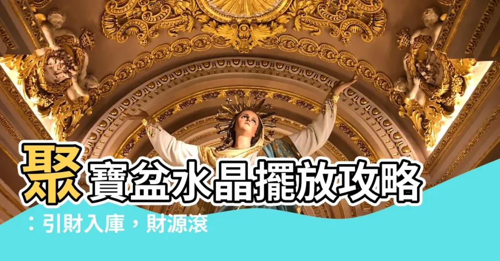 【聚寶盆水晶擺放】聚寶盆水晶擺放攻略：引財入庫，財源滾滾！