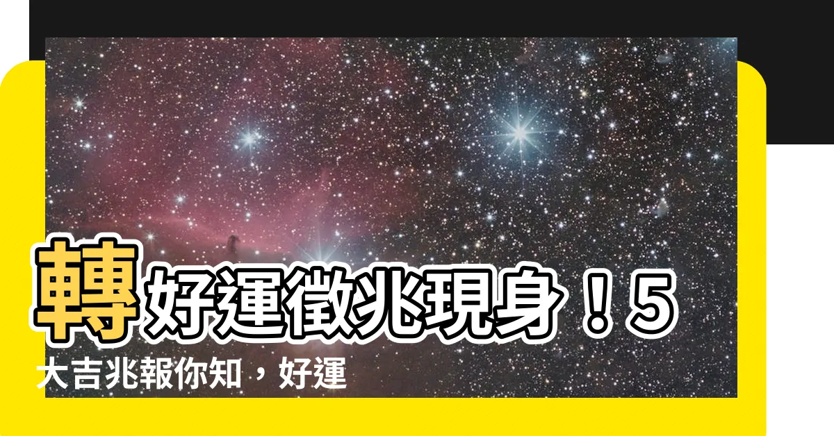 【轉好運徵兆】轉好運徵兆現身！5大吉兆報你知，好運即將降臨！