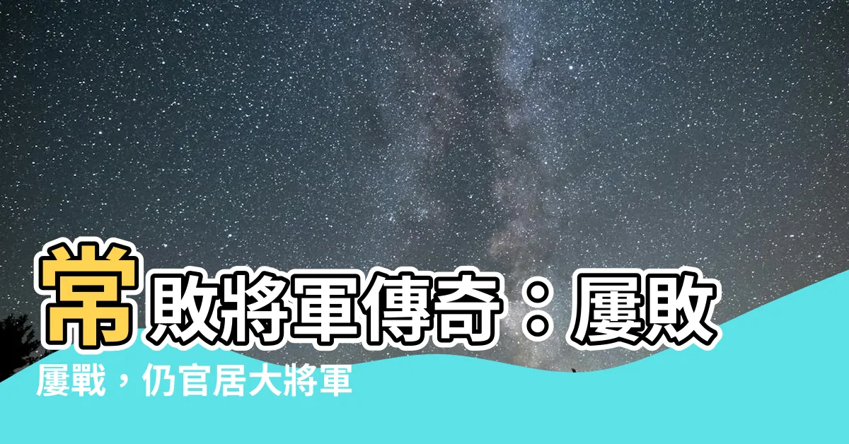 【常敗將軍】常敗將軍傳奇：屢敗屢戰，仍官居大將軍？三國兩大奇將大揭秘