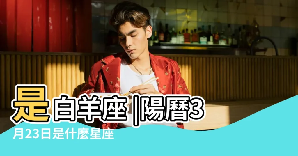 是白羊座 |陽曆3月23日是什麼星座 |3月23日是什麼星座 |【3月23號號是什麼星座】