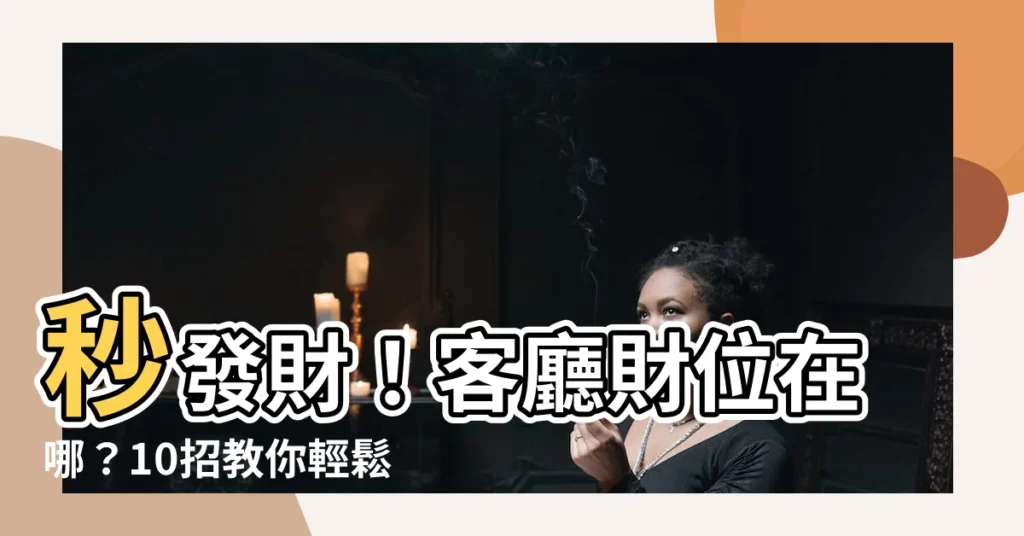 【客廳的財位在哪裡】秒發財！客廳財位在哪？10招教你輕鬆找出致富密碼