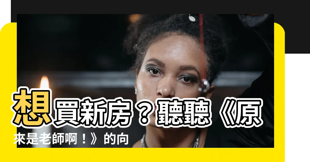 【向東南】想買新房？聽聽《原來是老師啊！》的向東南怎麼説！