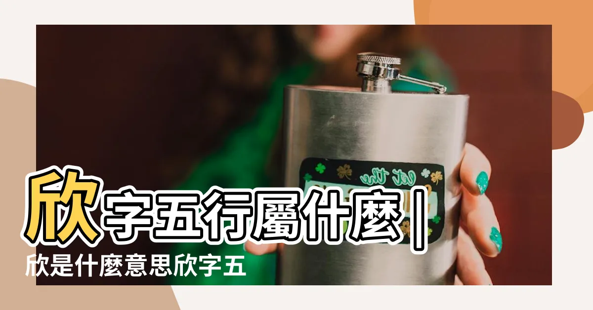 【欣五行屬性】欣字五行屬什麼 |欣是什麼意思欣字五行屬什麼 |欣字起名的寓意 |