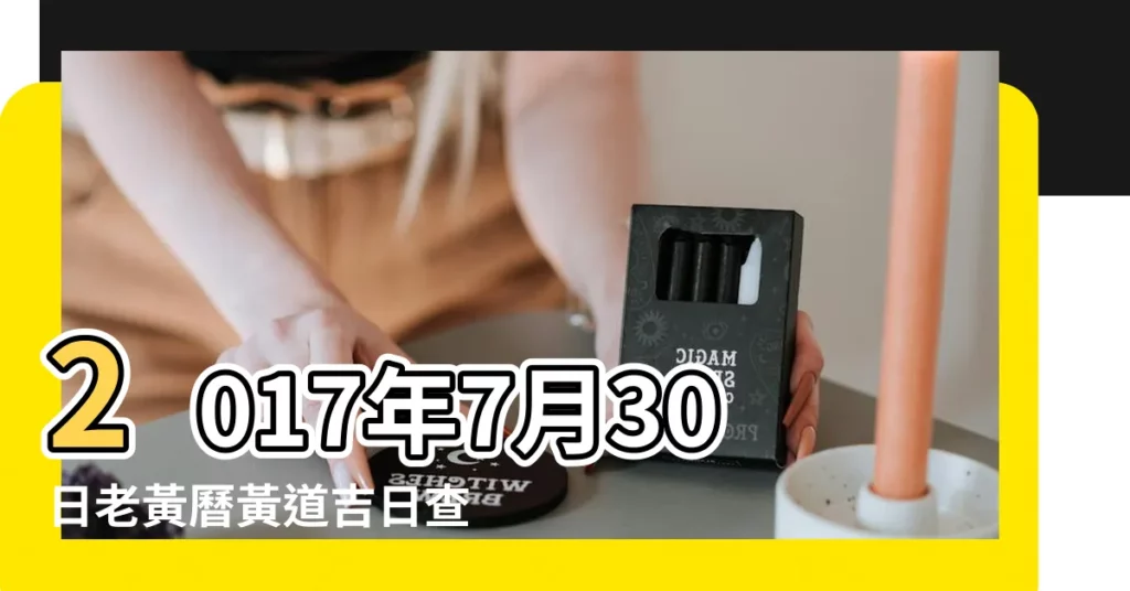 2017年7月30日老黃曆黃道吉日查詢 |老黃歷黃道吉日查詢2017年7月30日 |2017年7月30日黃曆查詢 |【2017年7月30號搬家黃道吉日】