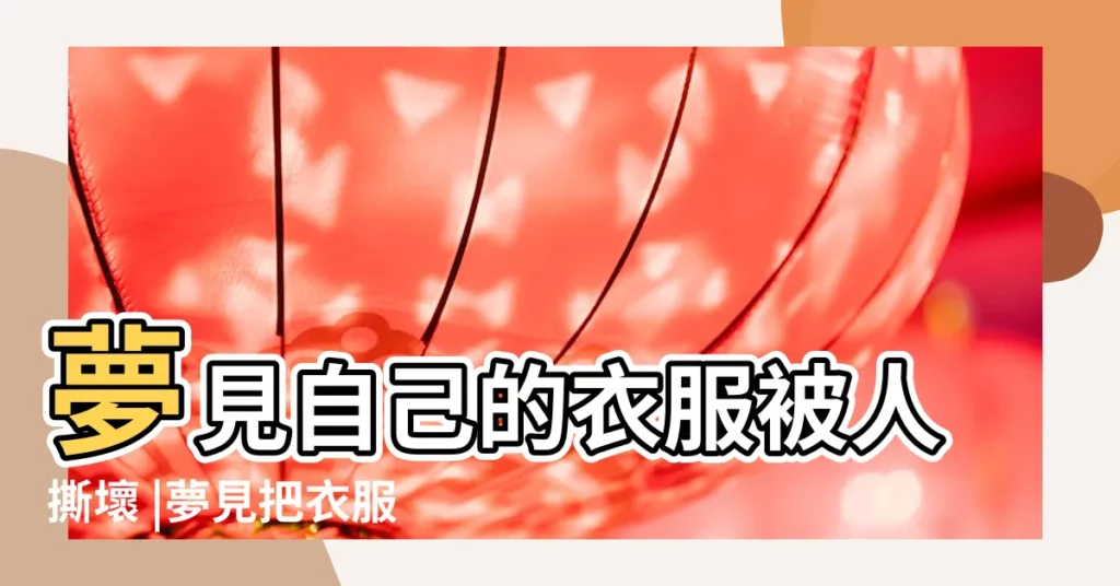 夢見自己的衣服被人撕壞 |夢見把衣服撕破了 |夢見撕爛衣服 |【孕婦夢見給別人撕衣服】