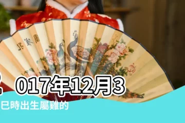 【2017年12月30日巳時什麼命】2017年12月30日巳時出生屬雞的男性八字算命 |2017年12月30日9點10點出生的生辰八字命運 |2017年12月30日巳時出生屬雞男命批八字算命 |