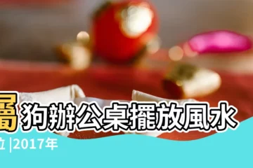 【2017年屬狗辦公吉位】屬狗辦公桌擺放風水方位 |2017年十二生肖開運風水狗 |屬狗人的辦公室風水佈局 |