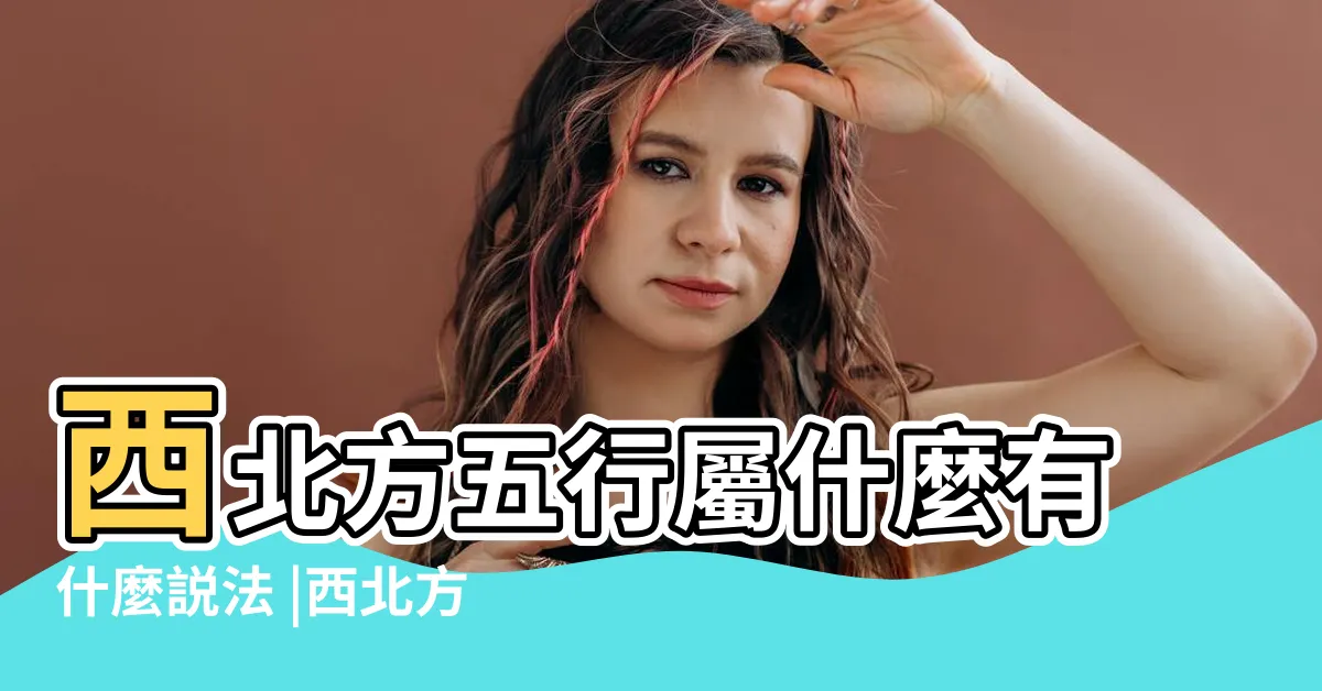 【西北方五行】西北方五行屬什麼有什麼説法 |西北方究竟屬什麼五行 |瞭解五行所屬後也就知道了八個方位的所屬 |