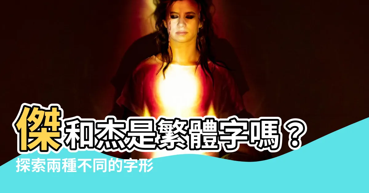 【傑是繁體字嗎】傑和傑是繁體字嗎？探索兩種不同的字形