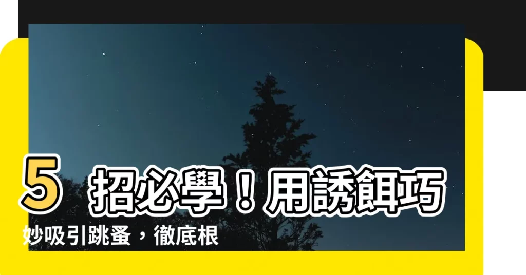 【吸引跳蚤】5招必學！用誘餌巧妙吸引跳蚤，徹底根除跳蚤困擾