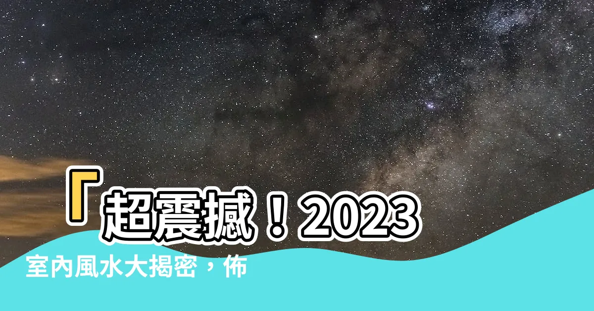 【室內風水】「超震撼！2023室內風水大揭密，佈局一秒讓財運暴漲！」
