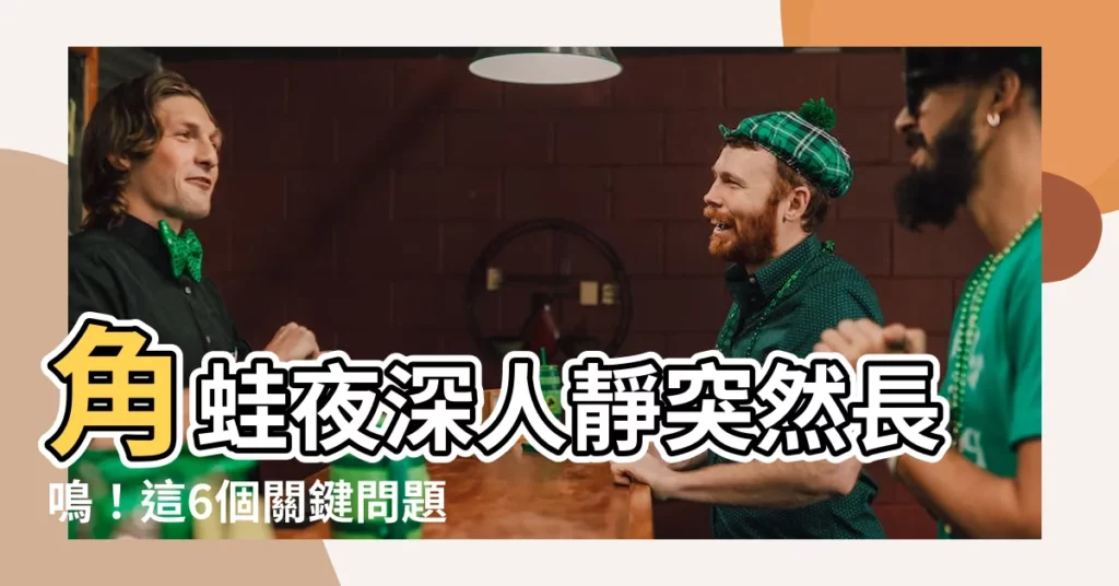 【角蛙晚上叫】角蛙夜深人靜突然長鳴！這6個關鍵問題一次解答！