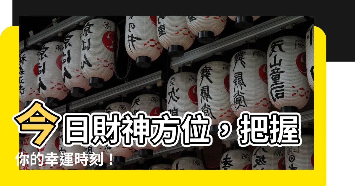 【今日財運方位】今日財神方位,把握你的幸運時刻!