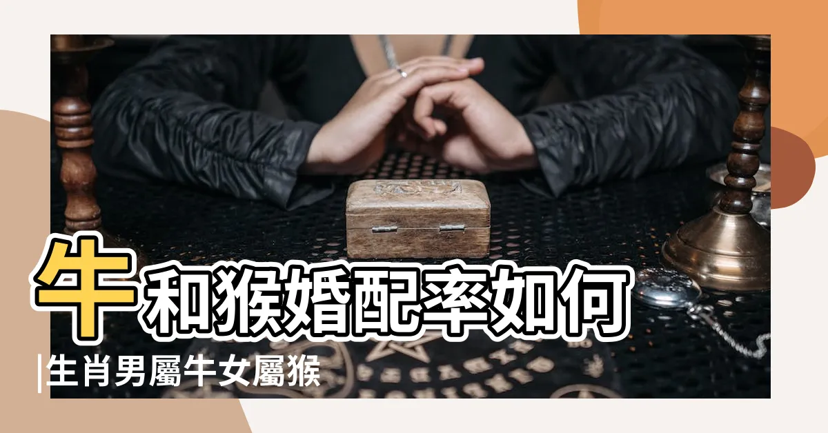 【男牛女猴】牛和猴婚配率如何 |生肖男屬牛女屬猴婚配好嗎 |男牛女猴的婚姻好嗎屬牛男和屬猴女婚配怎麼樣 |