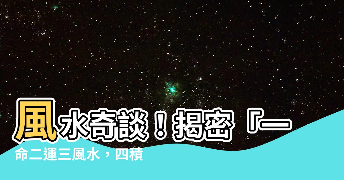 【一命二運三風水，四積陰德五讀書】風水奇談！揭密「一命二運三風水，四積陰德五讀書」的神秘力量
