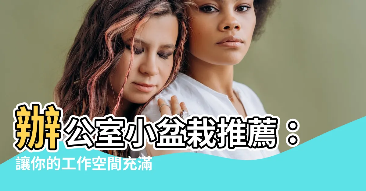 【辦公室小盆栽推薦】辦公室小盆栽推薦：讓你的工作空間充滿活力與靈感