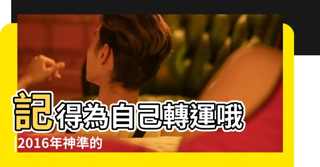 記得為自己轉運哦 |2016年神準的生肖運勢 |記得為自己轉運哦 |【2016年運勢 轉運】
