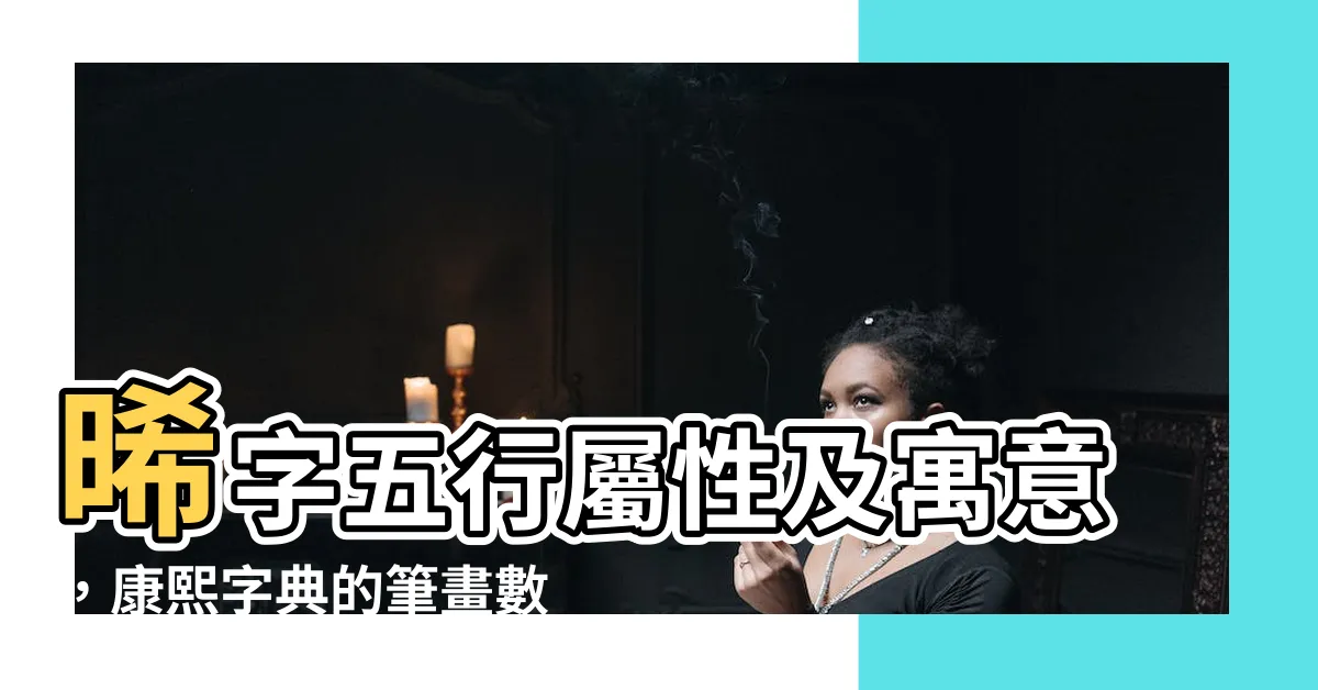 【晞 五行】晞字五行屬性及寓意，康熙字典的筆畫數量是多少？