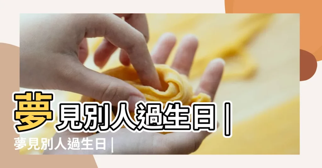 夢見別人過生日 |夢見別人過生日 |夢見別人過生日 |【做夢別人生日】