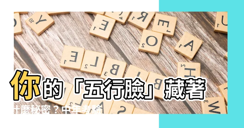 【五行臉】你的「五行臉」藏著什麼秘密？中年考驗、個性特質一次看透！
