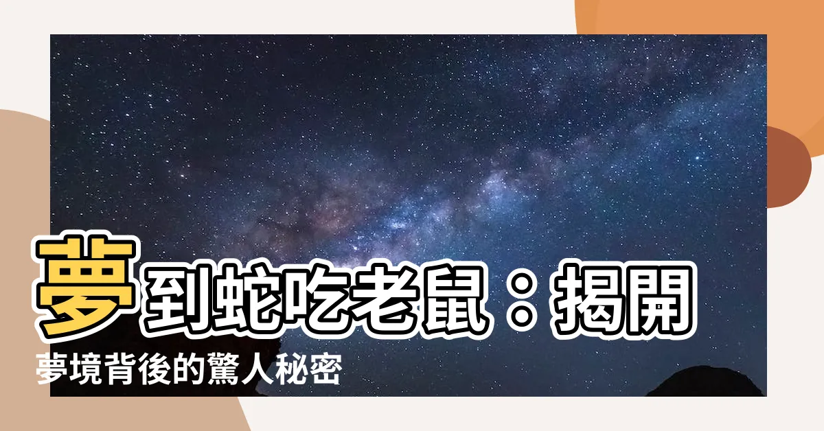 【夢到蛇吃老鼠】夢到蛇吃老鼠：揭開夢境背後的驚人秘密