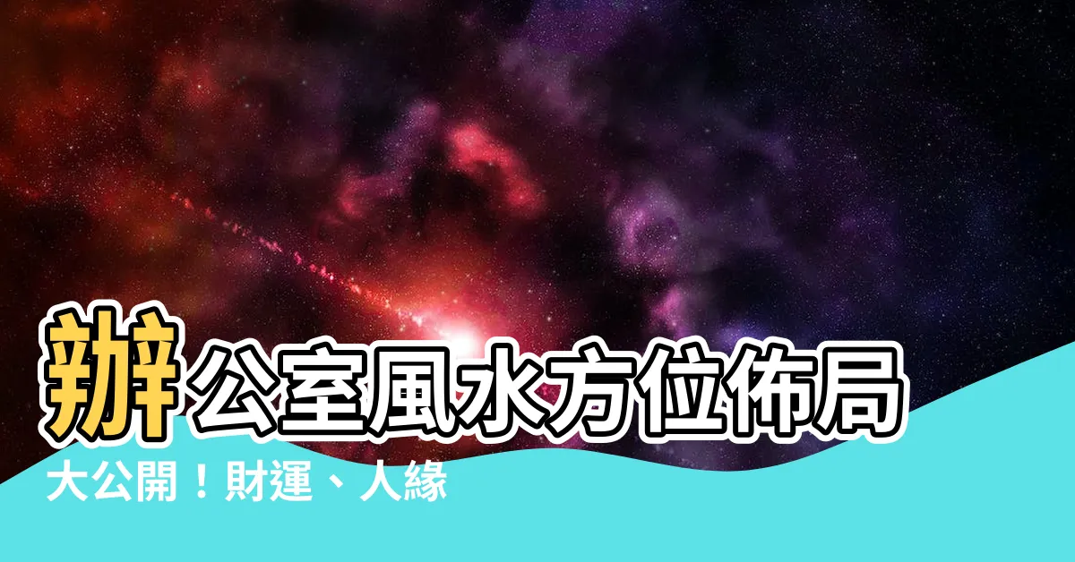 【辦公室 方位】辦公室風水方位佈局大公開！財運、人緣、健康一次掌握