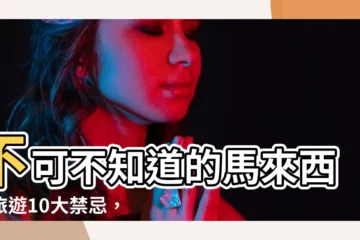 【馬來西亞 禁忌】不可不知道的馬來西亞旅遊10大禁忌，避免踩雷樂遊大馬！