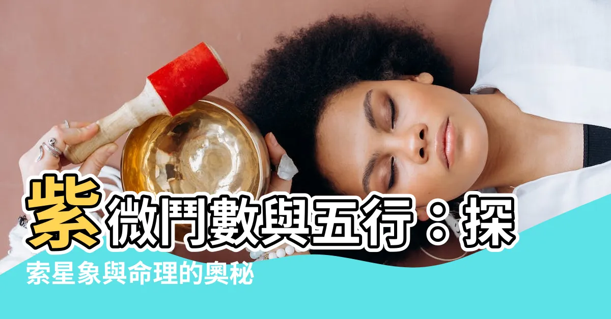【紫微 五行】紫微鬥數與五行：探索星象與命理的奧秘