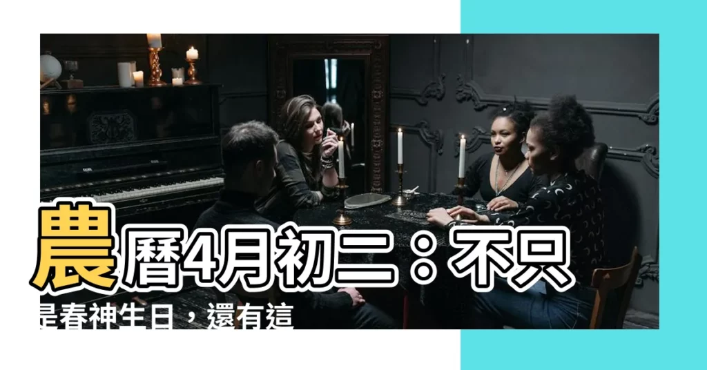 【農曆4月初二】農曆4月初二：不只是春神生日，還有這些你不知道的事！