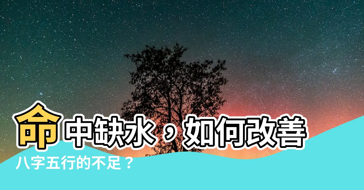 【命中缺水怎麼辦】命中缺水，如何改善八字五行的不足？