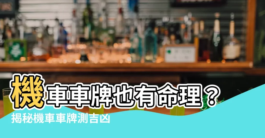 【機車車牌算命】機車車牌也有命理？揭秘機車車牌測吉凶，破解你的號碼運勢！