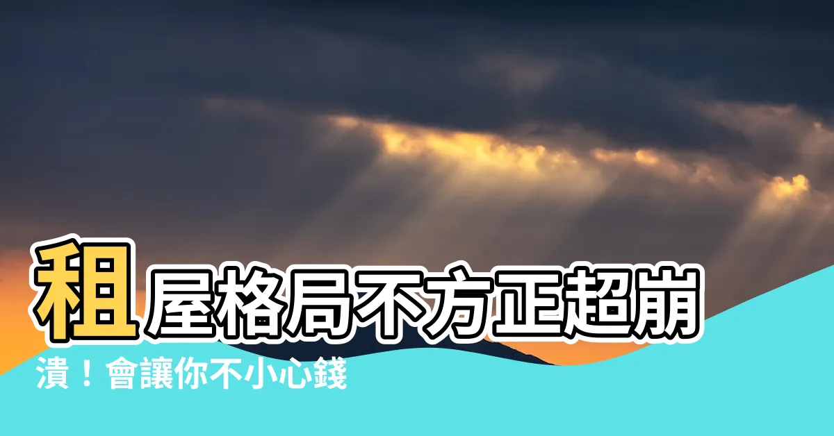 【租屋格局不方正】租屋格局不方正超崩潰！會讓你不小心錢財流失！
