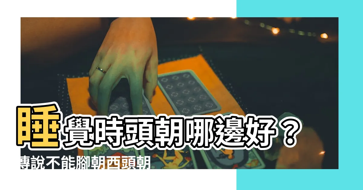 【睡覺頭朝哪邊好】睡覺時頭朝哪邊好？傳説不能腳朝西頭朝東？方向大全一次告訴你！