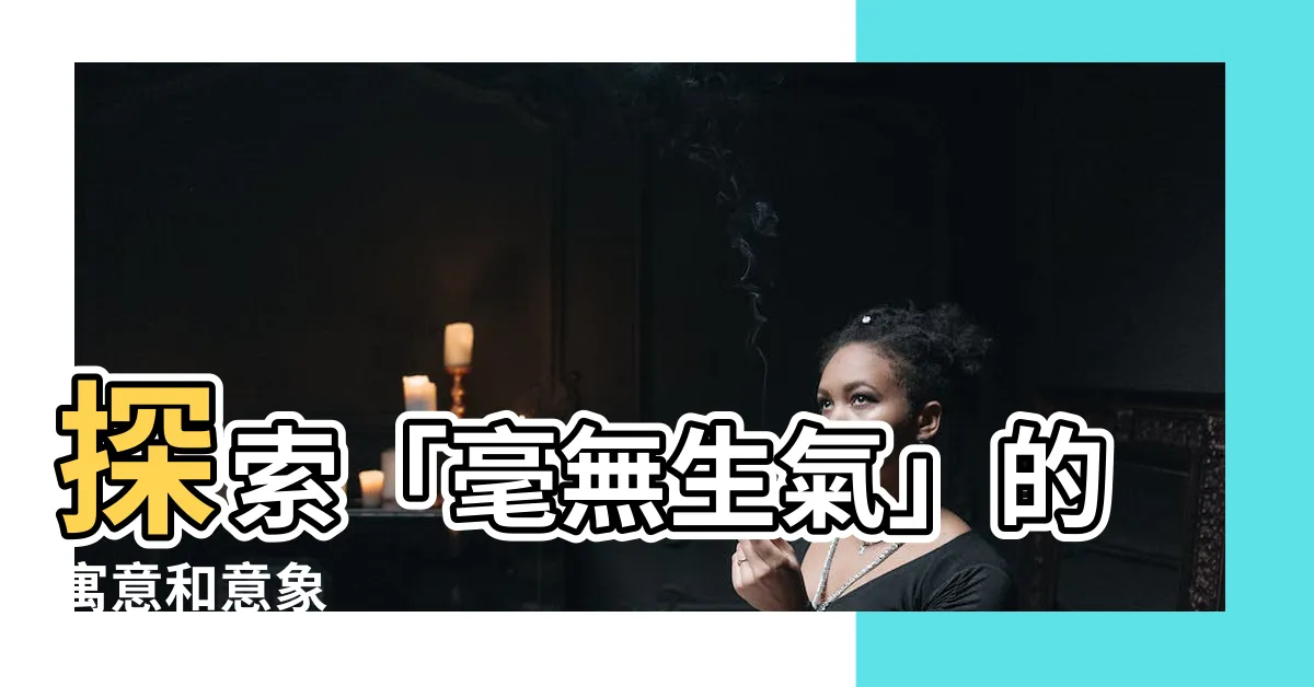 【毫無生氣 意思】探索「毫無生氣」的寓意和意象