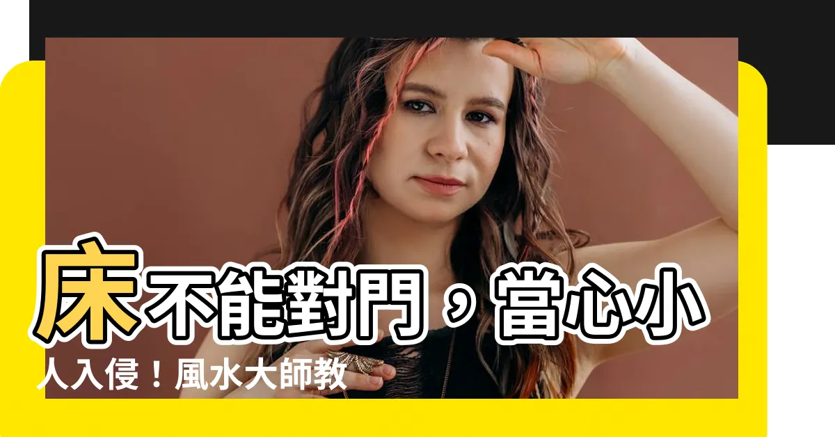 【牀不能對門】牀不能對門，當心小人入侵！風水大師教你聰明化解