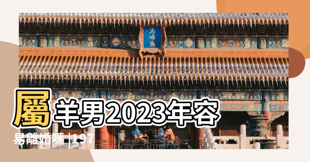 屬羊男2023年容易離婚嗎 |1979年屬羊男一生命運 |79年屬羊人二婚命運如何 |【1979年的男羊命今年要變婚嗎】