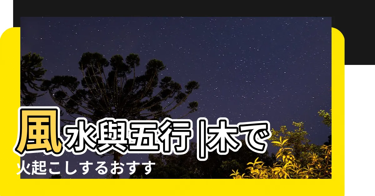 【木 火】風水與五行 |木で火起こしするおすすめの方法 |サバイバルやキャンプに |