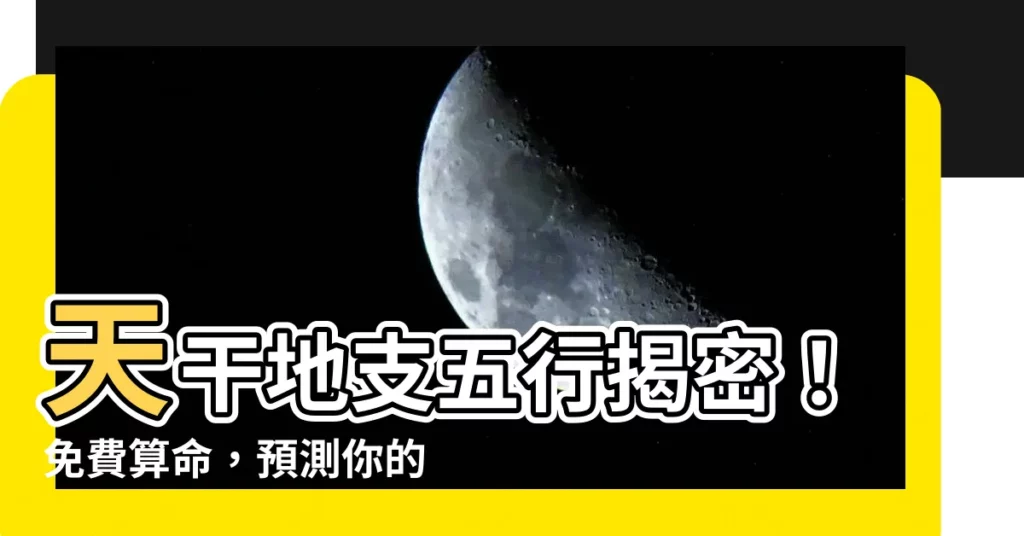 【天干地支五行算命】天干地支五行揭密！免費算命，預測你的命運軌跡