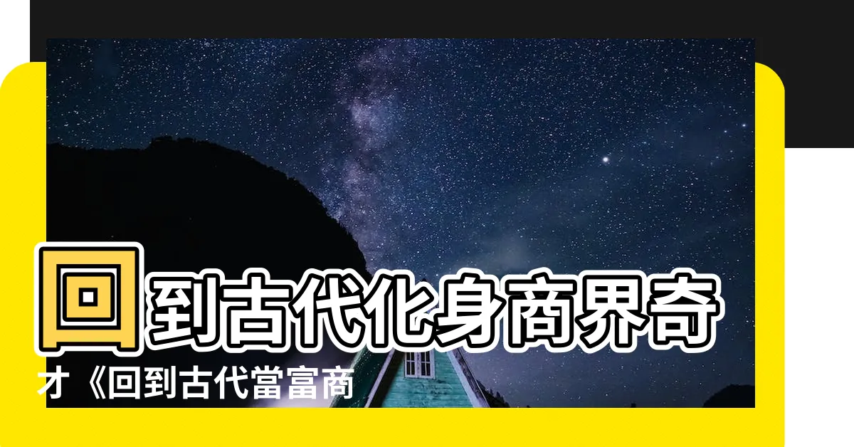 【回到古代當富商】回到古代化身商界奇才《回到古代當富商》最新力作熱血上市！