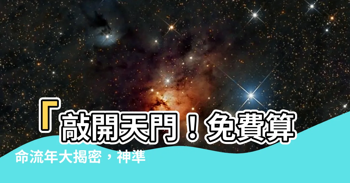 【免費算命流年】「敲開天門！免費算命流年大揭密，神準預測這一年你命運如何」